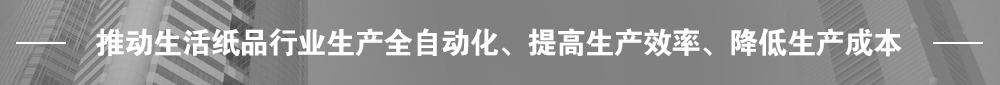 推動生活紙品行業(yè)生產(chǎn)全自動化、提高生產(chǎn)效率、降低生產(chǎn)成本