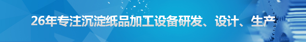 26年專注沉淀紙品加工設(shè)備研發(fā)、設(shè)計(jì)、生產(chǎn)